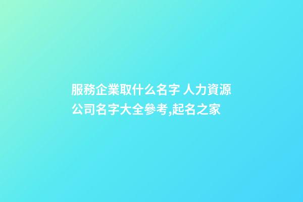 服務企業取什么名字 人力資源公司名字大全參考,起名之家-第1張-公司起名-玄機派